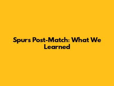Spurs Post-Match: What We Learned