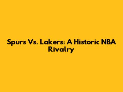 Spurs Vs. Lakers: A Historic NBA Rivalry