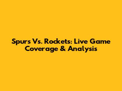 Spurs Vs. Rockets: Live Game Coverage & Analysis