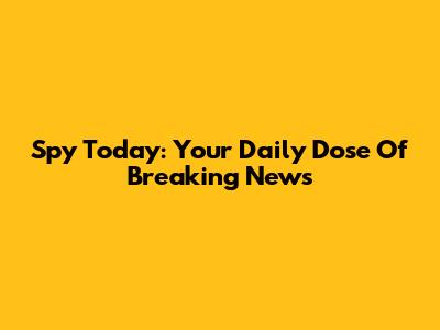 Spy Today: Your Daily Dose Of Breaking News