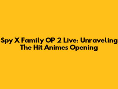 Spy X Family OP 2 Live: Unraveling The Hit Anime's Opening
