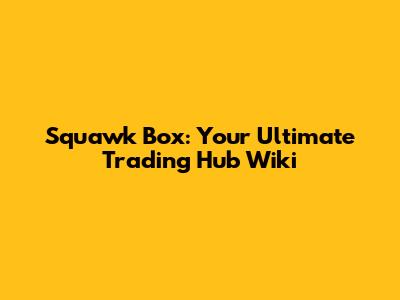 Squawk Box: Your Ultimate Trading Hub Wiki