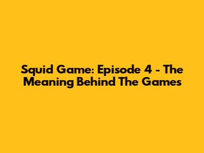 Squid Game: Episode 4 - The Meaning Behind The Games