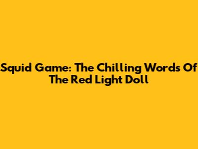 Squid Game: The Chilling Words Of The Red Light Doll