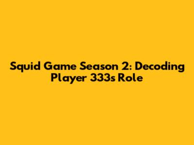 Squid Game Season 2: Decoding Player 333's Role