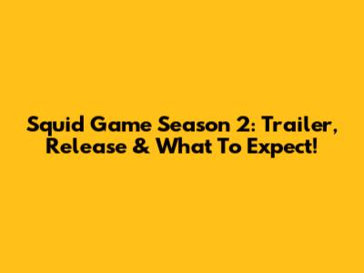 Squid Game Season 2: Trailer, Release & What To Expect!
