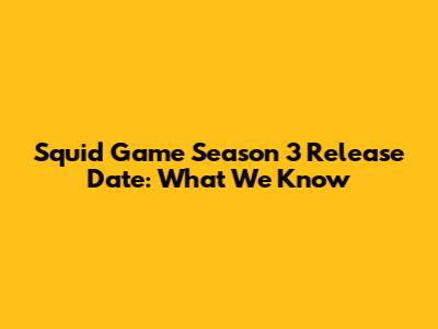 Squid Game Season 3 Release Date: What We Know
