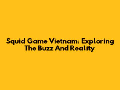 Squid Game Vietnam: Exploring The Buzz And Reality