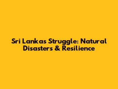 Sri Lanka's Struggle: Natural Disasters & Resilience