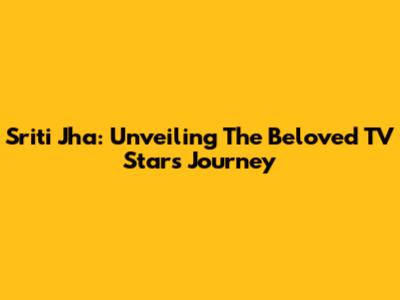 Sriti Jha: Unveiling The Beloved TV Star's Journey