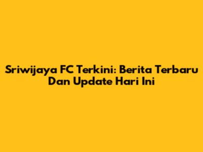 Sriwijaya FC Terkini: Berita Terbaru Dan Update Hari Ini