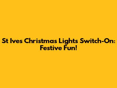 St Ives Christmas Lights Switch-On: Festive Fun!
