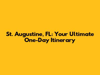 St. Augustine, FL: Your Ultimate One-Day Itinerary