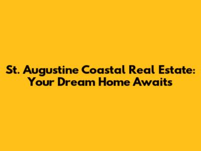 St. Augustine Coastal Real Estate: Your Dream Home Awaits