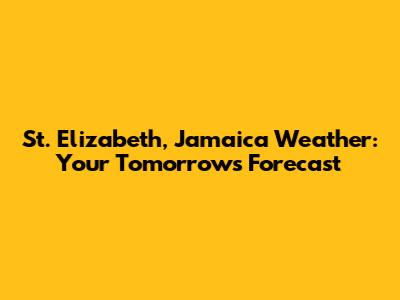 St. Elizabeth, Jamaica Weather: Your Tomorrow's Forecast