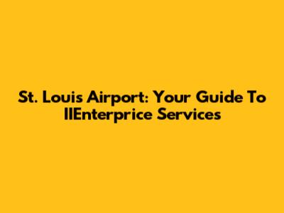 St. Louis Airport: Your Guide To IIEnterprice Services