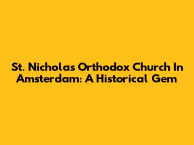 St. Nicholas Orthodox Church In Amsterdam: A Historical Gem