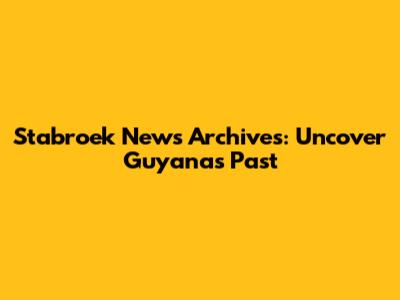 Stabroek News Archives: Uncover Guyana's Past