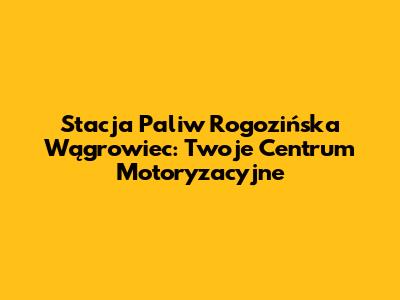Stacja Paliw Rogozińska Wągrowiec: Twoje Centrum Motoryzacyjne