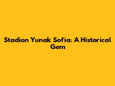 Stadion Yunak Sofia: A Historical Gem