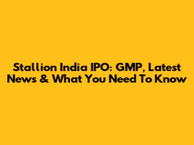Stallion India IPO: GMP, Latest News & What You Need To Know