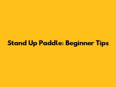 Stand Up Paddle: Beginner Tips