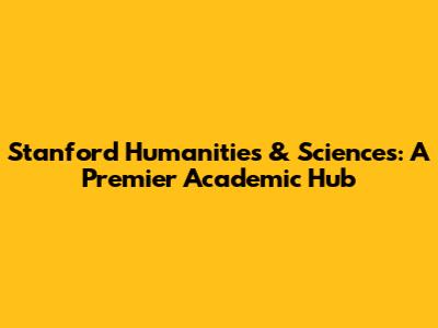Stanford Humanities & Sciences: A Premier Academic Hub