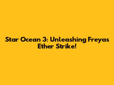 Star Ocean 3: Unleashing Freya's Ether Strike!