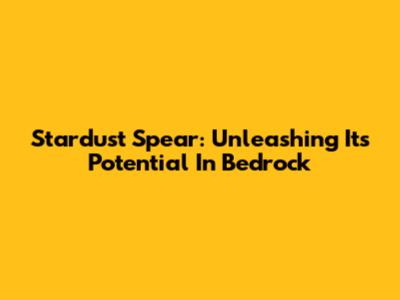 Stardust Spear: Unleashing Its Potential In Bedrock