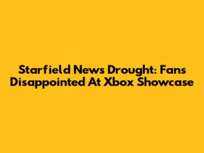 Starfield News Drought: Fans Disappointed At Xbox Showcase