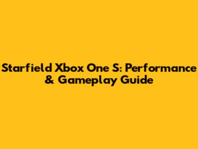 Starfield Xbox One S: Performance & Gameplay Guide