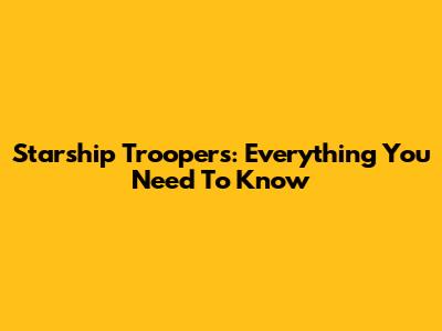 Starship Troopers: Everything You Need To Know