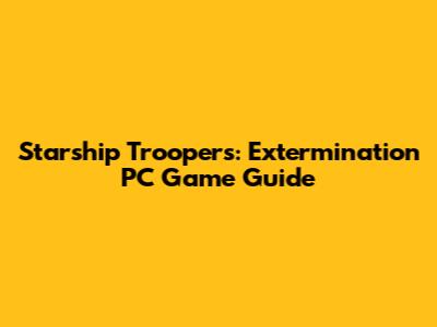 Starship Troopers: Extermination PC Game Guide