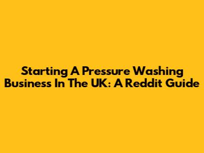 Starting A Pressure Washing Business In The UK: A Reddit Guide