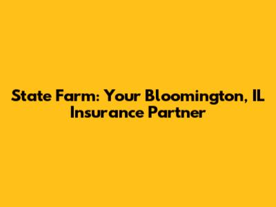 State Farm: Your Bloomington, IL Insurance Partner