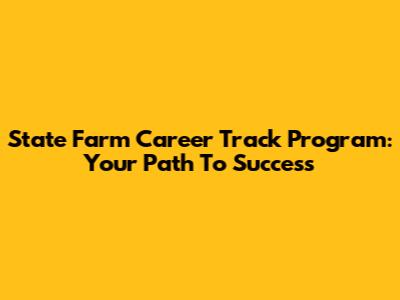 State Farm Career Track Program: Your Path To Success