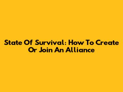 State Of Survival: How To Create Or Join An Alliance