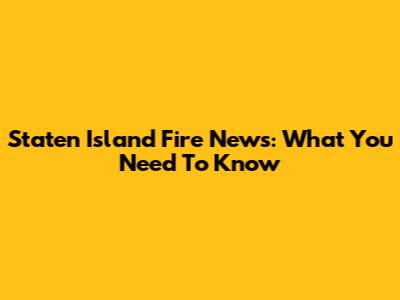 Staten Island Fire News: What You Need To Know