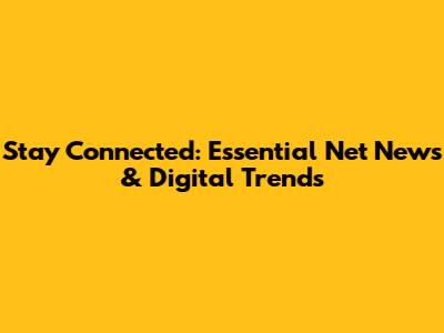 Stay Connected: Essential Net News & Digital Trends