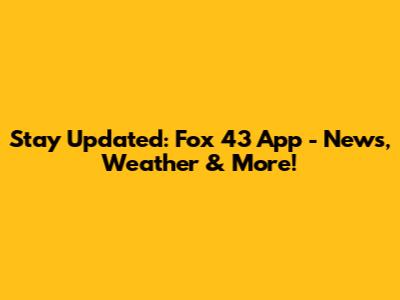 Stay Updated: Fox 43 App - News, Weather & More!