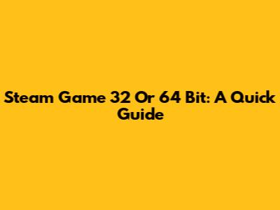 Steam Game 32 Or 64 Bit: A Quick Guide