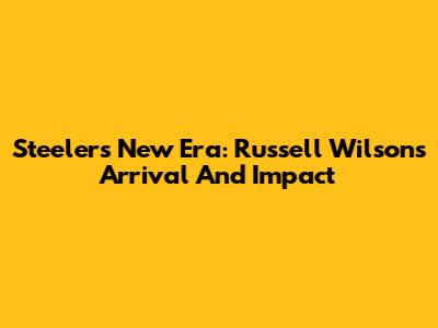 Steelers' New Era: Russell Wilson's Arrival And Impact
