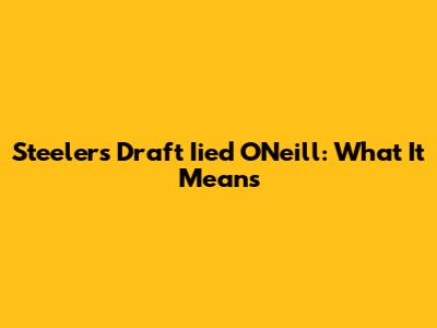 Steelers Draft Iied O'Neill: What It Means