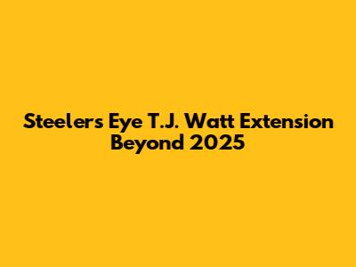 Steelers Eye T.J. Watt Extension Beyond 2025