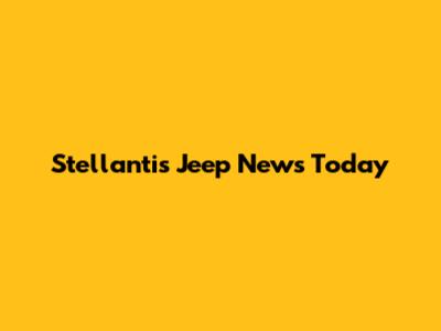 Stellantis Jeep News Today