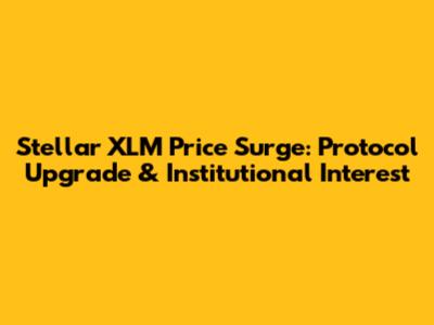 Stellar XLM Price Surge: Protocol Upgrade & Institutional Interest