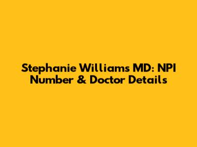 Stephanie Williams MD: NPI Number & Doctor Details