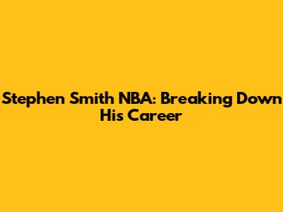 Stephen Smith NBA: Breaking Down His Career
