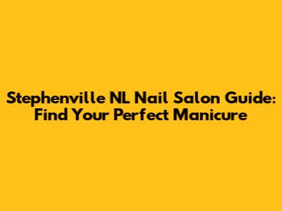 Stephenville NL Nail Salon Guide: Find Your Perfect Manicure
