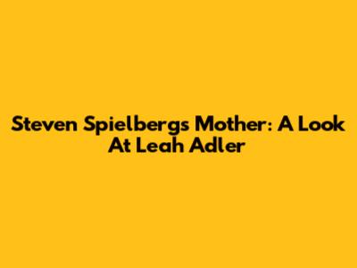 Steven Spielberg's Mother: A Look At Leah Adler
